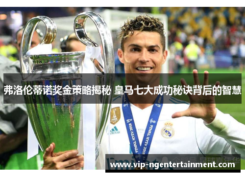弗洛伦蒂诺奖金策略揭秘 皇马七大成功秘诀背后的智慧