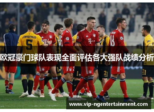 欧冠豪门球队表现全面评估各大强队战绩分析
