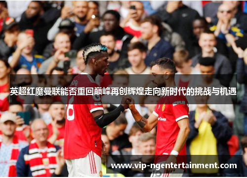 英超红魔曼联能否重回巅峰再创辉煌走向新时代的挑战与机遇