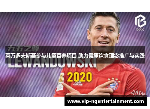 莱万多夫斯基参与儿童营养项目 助力健康饮食理念推广与实践