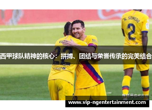 西甲球队精神的核心：拼搏、团结与荣誉传承的完美结合