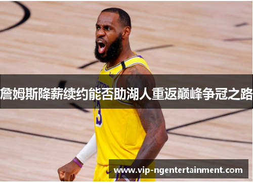 詹姆斯降薪续约能否助湖人重返巅峰争冠之路