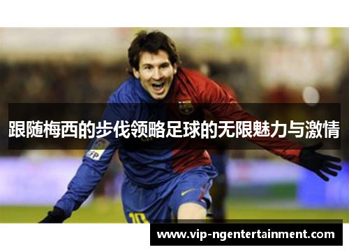 跟随梅西的步伐领略足球的无限魅力与激情