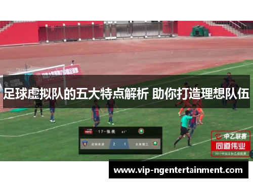 足球虚拟队的五大特点解析 助你打造理想队伍