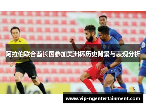 阿拉伯联合酋长国参加美洲杯历史背景与表现分析