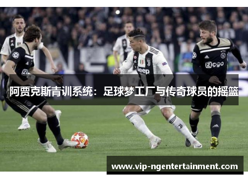 阿贾克斯青训系统：足球梦工厂与传奇球员的摇篮