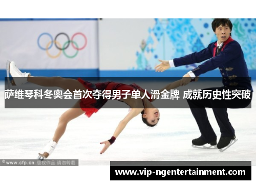 萨维琴科冬奥会首次夺得男子单人滑金牌 成就历史性突破