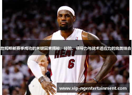 詹姆斯新赛季成功的关键因素揭秘：经验、领导力与战术适应力的完美结合