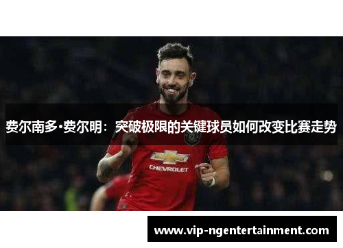 费尔南多·费尔明：突破极限的关键球员如何改变比赛走势