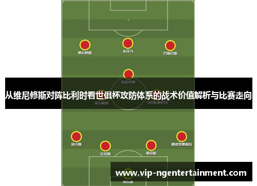 从维尼修斯对阵比利时看世俱杯攻防体系的战术价值解析与比赛走向