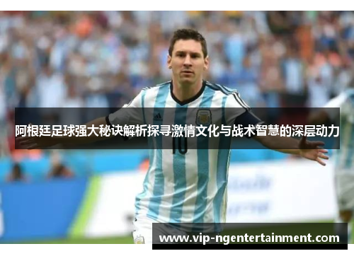 阿根廷足球强大秘诀解析探寻激情文化与战术智慧的深层动力