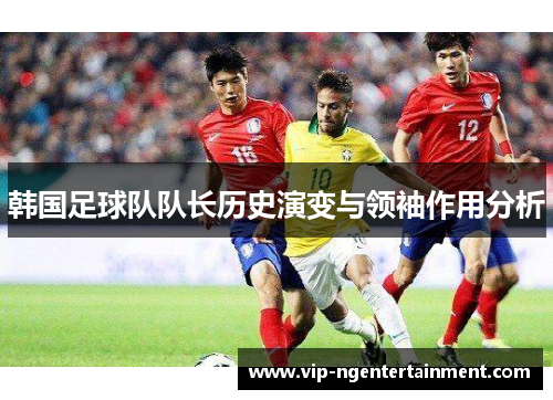 韩国足球队队长历史演变与领袖作用分析
