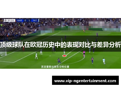 顶级球队在欧冠历史中的表现对比与差异分析