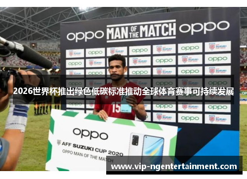 2026世界杯推出绿色低碳标准推动全球体育赛事可持续发展