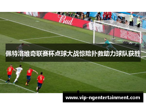 佩特洛维奇联赛杯点球大战惊险扑救助力球队获胜