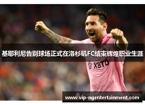 基耶利尼告别球场正式在洛杉矶FC结束辉煌职业生涯